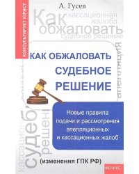 Как обжаловать судебное решение. Новые правила подачи и рассмотрения апелляционных и кассационных жалоб