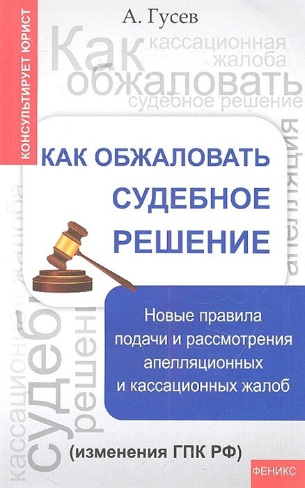 Обложка книги «Как обжаловать судебное решение. Новые правила подачи и рассмотрения апелляционных и кассационных жалоб» — Гусев А.П., ISBN 9785222212066