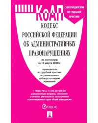 Кодекс Российской Федерации об административных правонарушениях по состоянию на 10 марта 2020 г. С путеводителем по судебной практике и сравнительной таблицей последних изменений