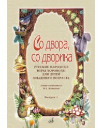 Со двора, со дворика: русские народные игры-хороводы для детей младшего возраста. Выпуск 1