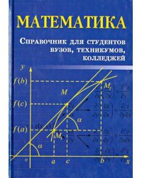 Математика. Справочник для студентов вузов, техникумов, колледжей