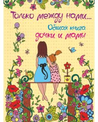 Только между нами... Общая книга дочки и мамы