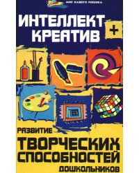Интеллект + креатив. Развитие творческих способностей дошкольников