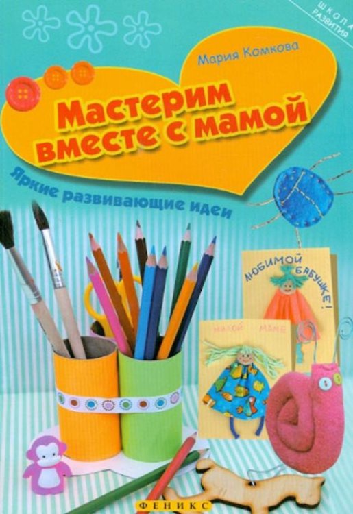 Мастерим вместе с мамой. Яркие развивающие идеи