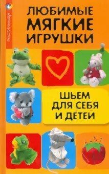Любимые мягкие игрушки. Шьем для себя и детей