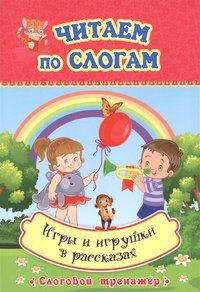 Игры и игрушки в рассказах. Слоговой тренажёр