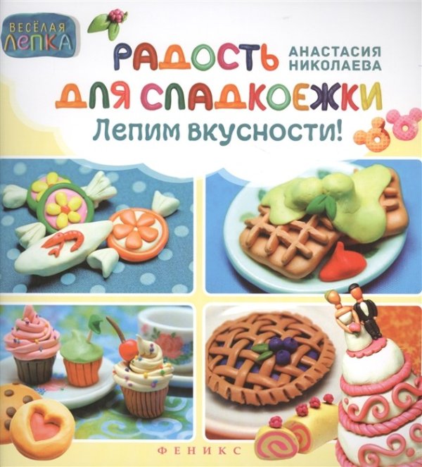 Радость для сладкоежки. Лепим вкусности!