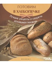 Готовим в хлебопечке. Лучшие рецепты и секреты домашней пекарни