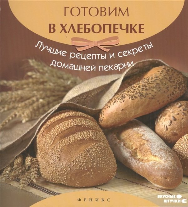 Готовим в хлебопечке. Лучшие рецепты и секреты домашней пекарни