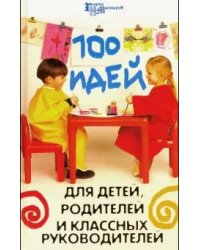 100 идей для детей, родителей и классных руководителей