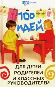 100 идей для детей, родителей и классных руководителей