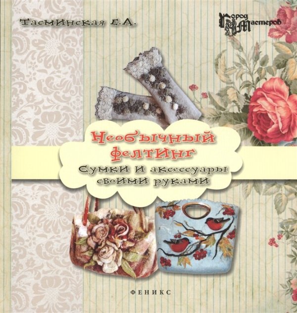 Необычный фелтинг. Сумки и аксессуары своими руками