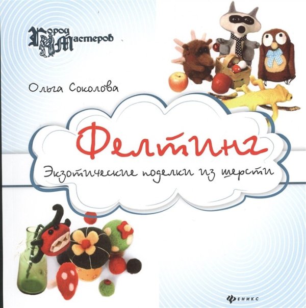 Фелтинг. Экзотические поделки из шерсти