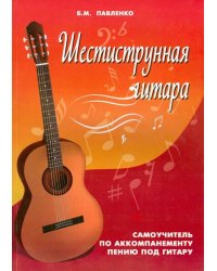 Шестиструнная гитара: самоучитель по аккомпанементному пению под гитару