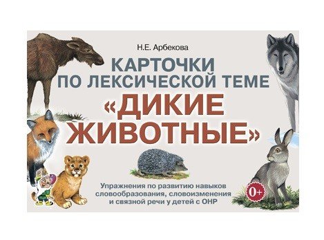 Карточки по лексической теме "Дикие животные". Упражнения по развитию навыков словообразования, словоизменения и связной речи у детей с ОНР