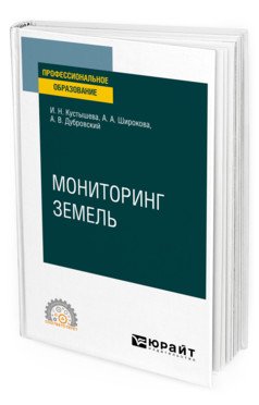 Обложка книги «Мониторинг земель. Учебное пособие для СПО» — Кустышева И.Н., Широкова А.А., Дубровский А.В., ISBN 9785534135596