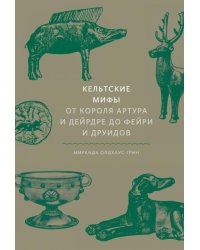 Кельтские мифы. От короля Артура и Дейрдре до фейри и друидов 
