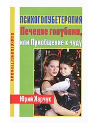 Психоголубетерапия. Лечение голубями, или Приобщение к чуду