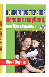 Обложка книги «Психоголубетерапия. Лечение голубями, или Приобщение к чуду» — Харчук Ю.И., ISBN 9785222186596