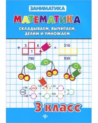 Математика. Складываем, вычитаем, делим и умножаем. 3 класс