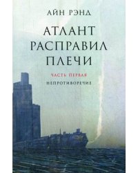 Атлант расправил плечи. В 3-х частях. Часть 1: Непротиворечие