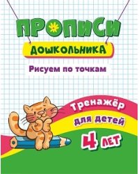 Прописи дошкольника. Рисуем по точкам. Тренажёр для детей 4 лет