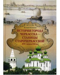 История города Черкасска – станицы Старочеркасской XVI - начало XXI вв
