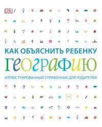 Как объяснить ребенку географию. Иллюстрированный справочник для родителей