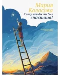 Я хочу, чтобы ты был счастлив! Пособие по воспитанию счастливых детей