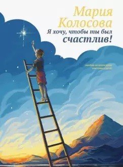 Я хочу, чтобы ты был счастлив! Пособие по воспитанию счастливых детей
