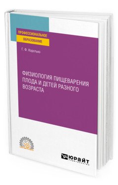Обложка книги «Физиология пищеварения плода и детей разного возраста. Учебное пособие для СПО» — Коротько Г.Ф., ISBN 9785534136746