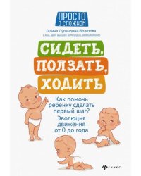 Сидеть, ползать, ходить. Как помочь ребенку сделать первый шаг? Эволюция движения от 0 до года 