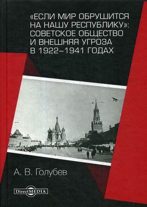 Если мир обрушится на нашу республику: Советское общество и внешняя угроза в 1922–1941 годах Если мир обрушится на нашу республику: Советское общество и внешняя угроза в 1922–1941 годах