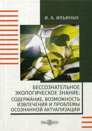 Обложка книги «Бессознательное экологическое знание: содержание, возможность извлечения и проблемы осознанной актуализации» — Ильиных Ирина Алексеевна, ISBN 9785449901873