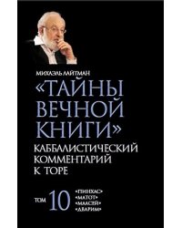 Тайны Вечной Книги. Каббалистический комментарий к Торе. Том 10