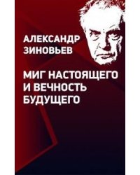 Александр Зиновьев "Миг настоящего и вечность будущего"