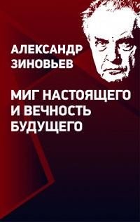 Александр Зиновьев "Миг настоящего и вечность будущего"