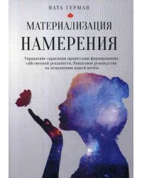 Материализация намерения. Управление скрытыми процессами формирования собственной реальности. Пошаговое руководство по исполнению вашей мечты