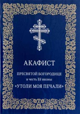 Акафист Пресвятой Богородице в честь Её иконы «Утоли моя печали»