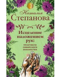 Исцеление наложением рук: практикум сибирского знахарства