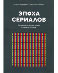 Эпоха сериалов. Как шедевры малого экрана изменили наш мир
