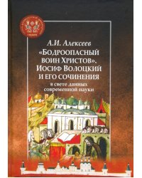 "Бодроопасный воин Христов". Иосиф Волоцкий и его сочинения в свете данных современной науки