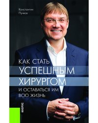 Как стать успешным хирургом и оставаться им всю жизнь. Монография