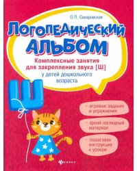 Логопедический альбом. Комплексные занятия для закрепления звука [ш] у детей дошкольного возраста