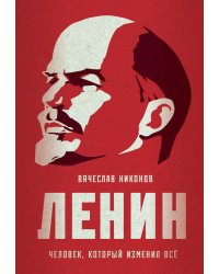 Ленин. Человек, который изменил все