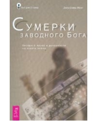 Сумерки заводного бога Беседы о науке и духовности на закате эпохи