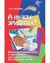 А ну-ка, эрудиты! Интеллектуальные игры и развлечения для всех возрастов на все случаи жизни