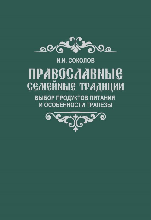 Обложка книги «Православные семейные традиции: выбор продуктов питания и особенности трапезы» — Соколов И.И., ISBN 9785001252993