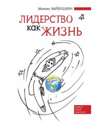 Лидерство как жизнь. Путеводитель по необычному бизнесу для тех, кто хочет свою жизнь и жизнь других сделать лучше
