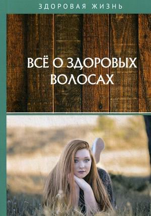 Обложка книги «Все о здоровых волосах», ISBN 9785517024923